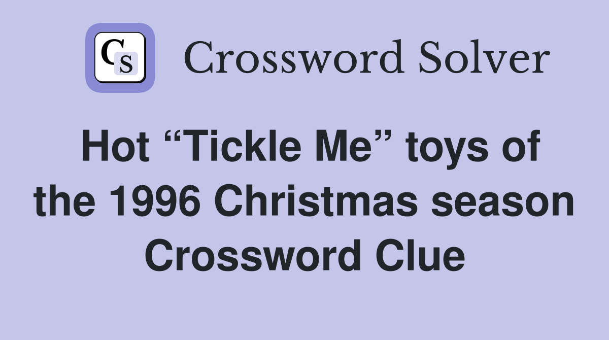 Hot “Tickle Me” toys of the 1996 Christmas season Crossword Clue