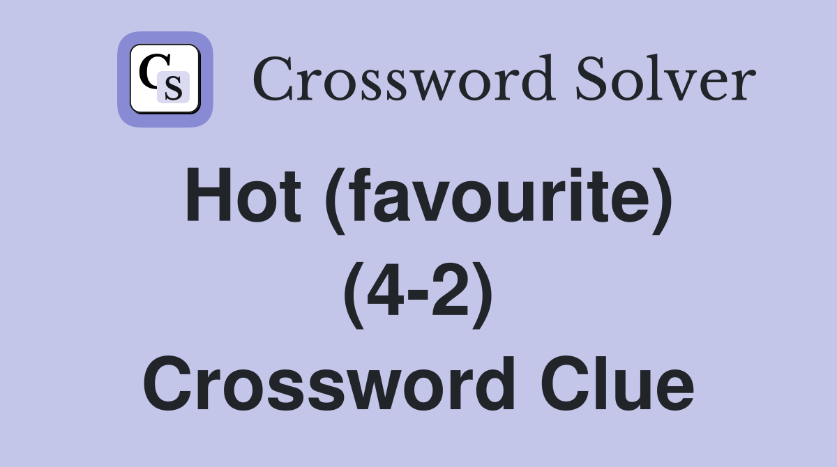 Hot (favourite) (4-2) Crossword Clue