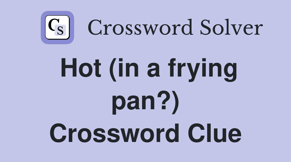 Hot (in a frying pan?) Crossword Clue