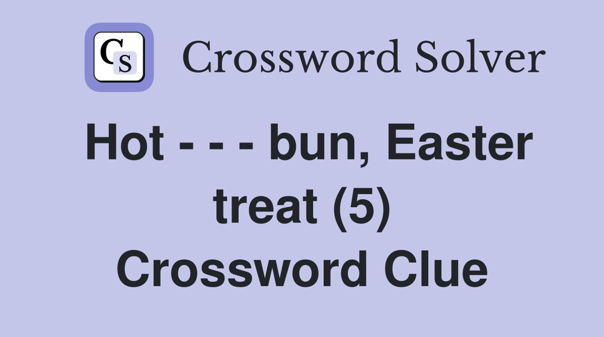 Hot - - - bun, Easter treat (5) Crossword Clue
