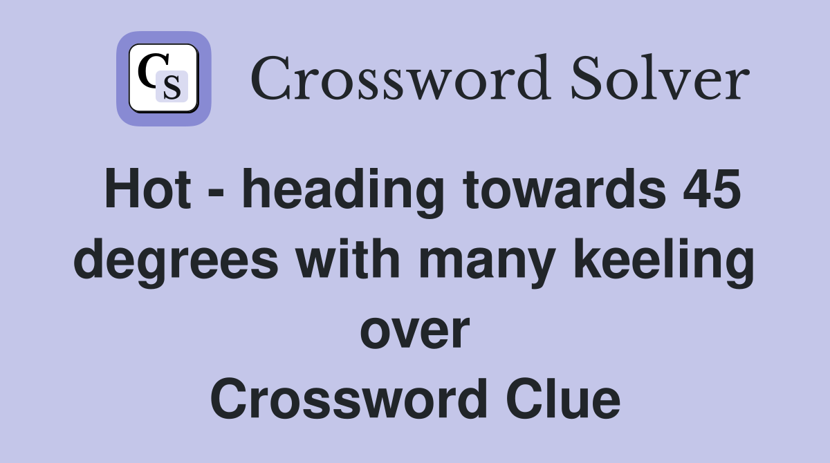Hot - heading towards 45 degrees with many keeling over Crossword Clue