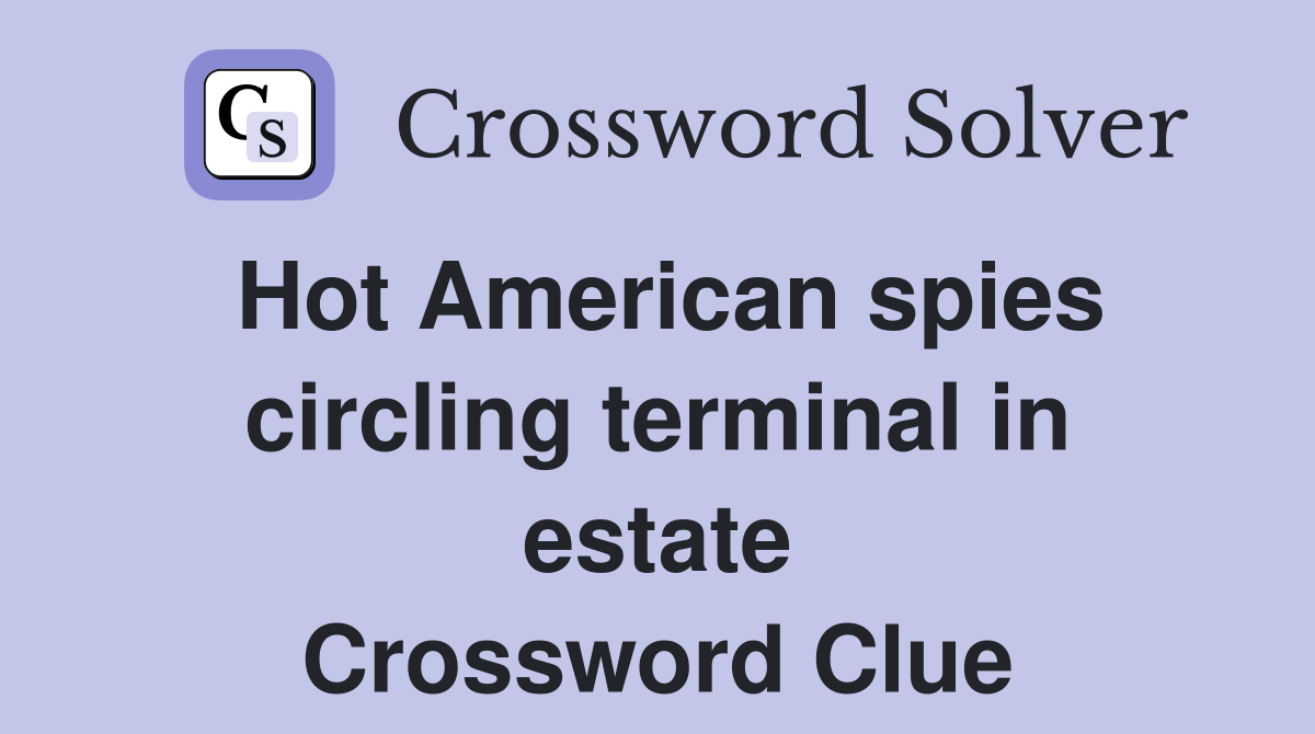 Hot American spies circling terminal in estate Crossword Clue