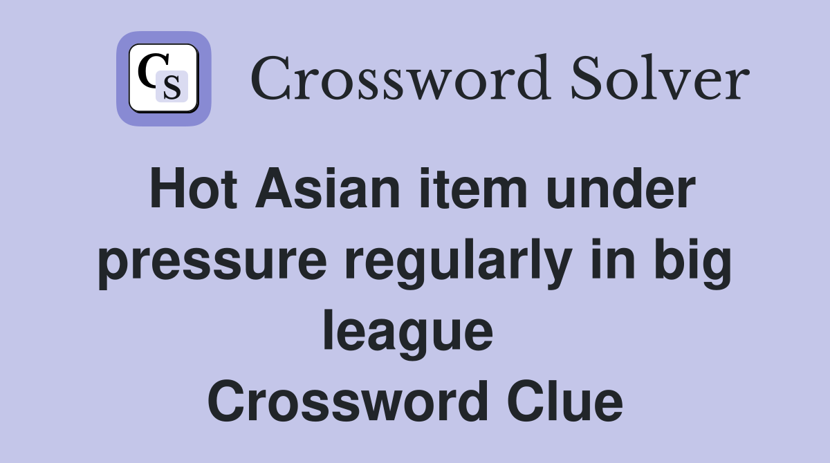 Hot Asian item under pressure regularly in big league  Crossword Clue