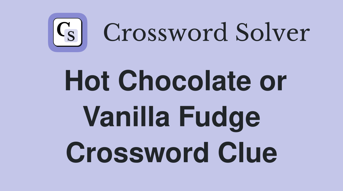 Hot Chocolate or Vanilla Fudge Crossword Clue