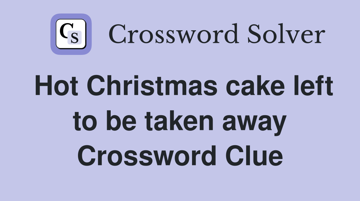 Hot Christmas cake left to be taken away Crossword Clue