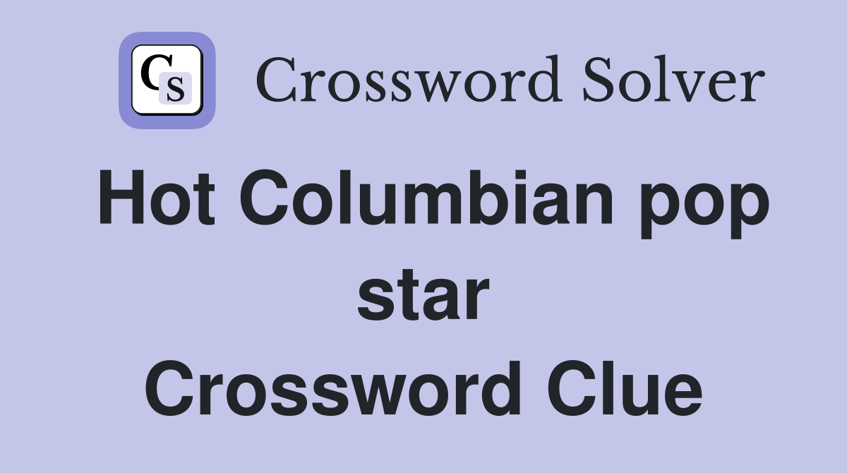 Hot Columbian pop star Crossword Clue