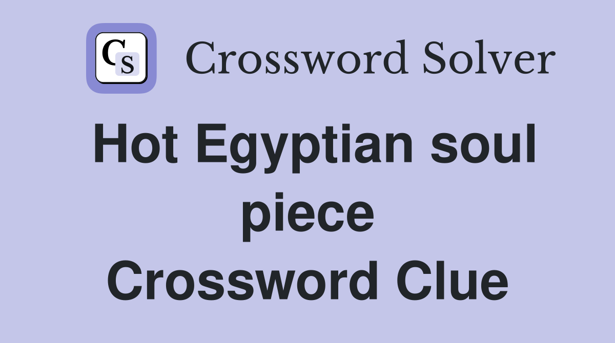 Hot Egyptian soul piece Crossword Clue