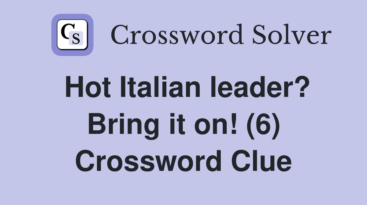 Hot Italian leader? Bring it on! (6) Crossword Clue