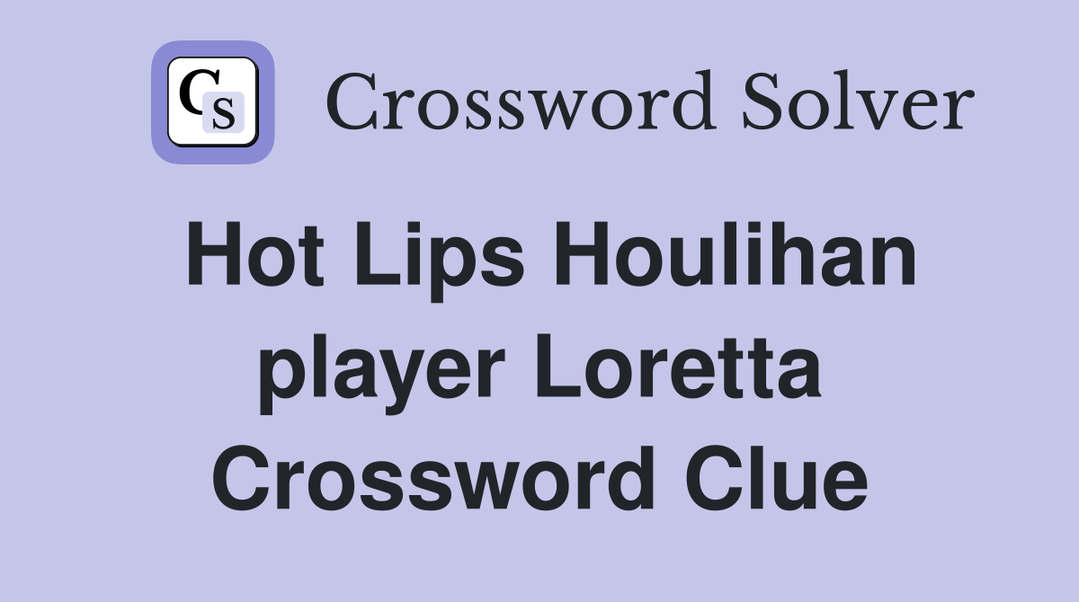 Hot Lips Houlihan player Loretta Crossword Clue