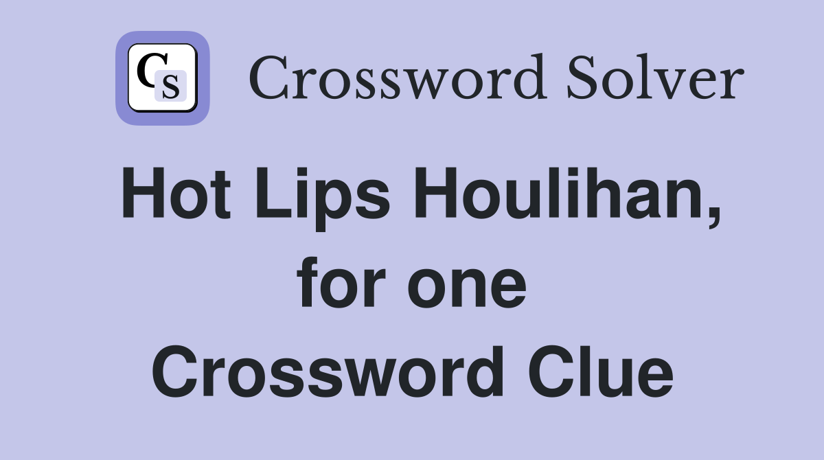 Hot Lips Houlihan, for one Crossword Clue