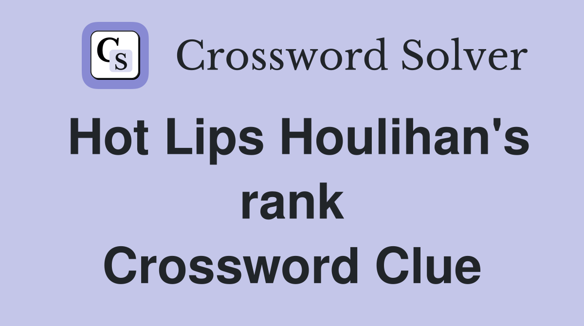 Hot Lips Houlihan's rank Crossword Clue