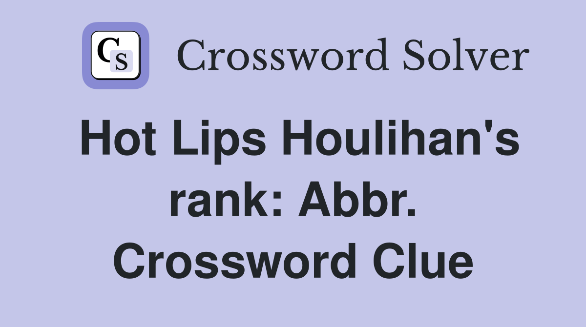 Hot Lips Houlihan's rank: Abbr. Crossword Clue