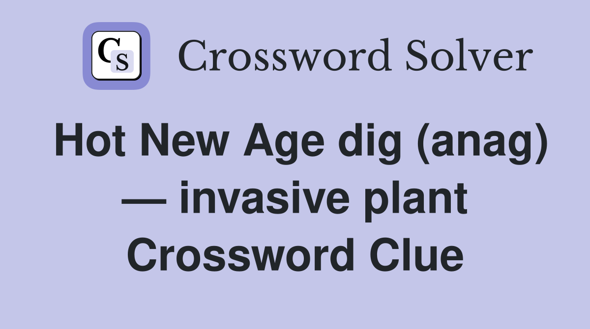 Hot New Age dig (anag) — invasive plant Crossword Clue