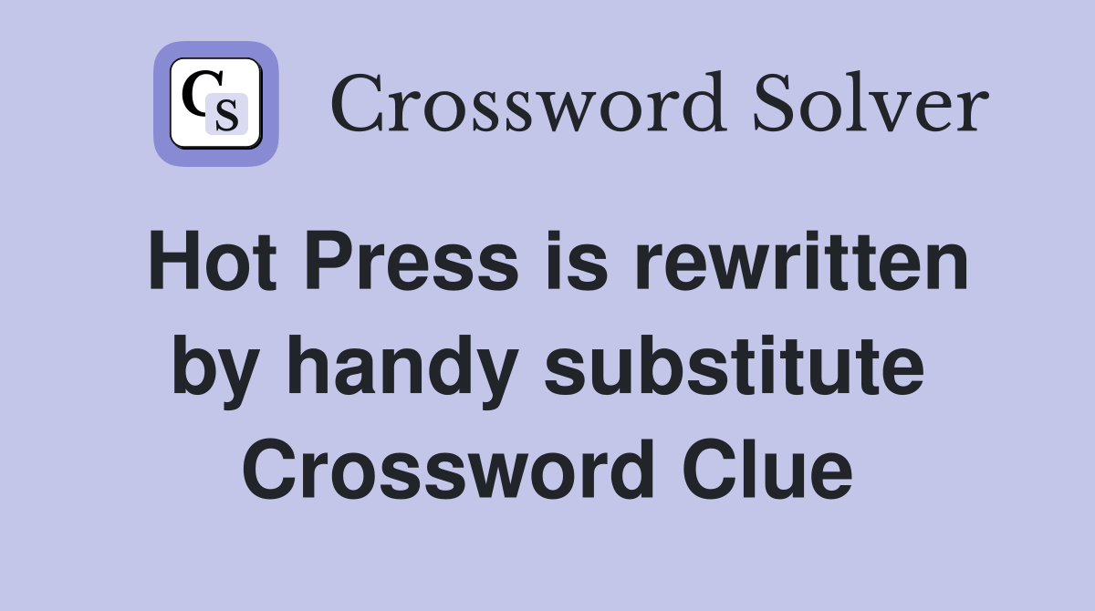 Hot Press is rewritten by handy substitute Crossword Clue