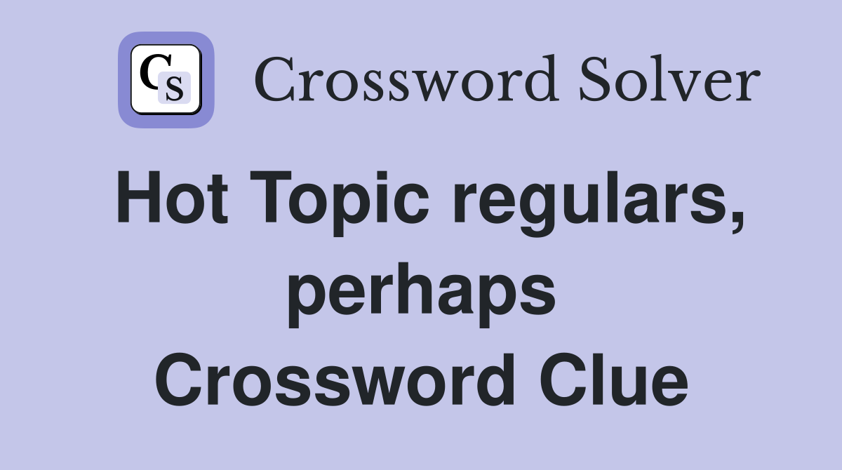 Hot Topic regulars, perhaps Crossword Clue