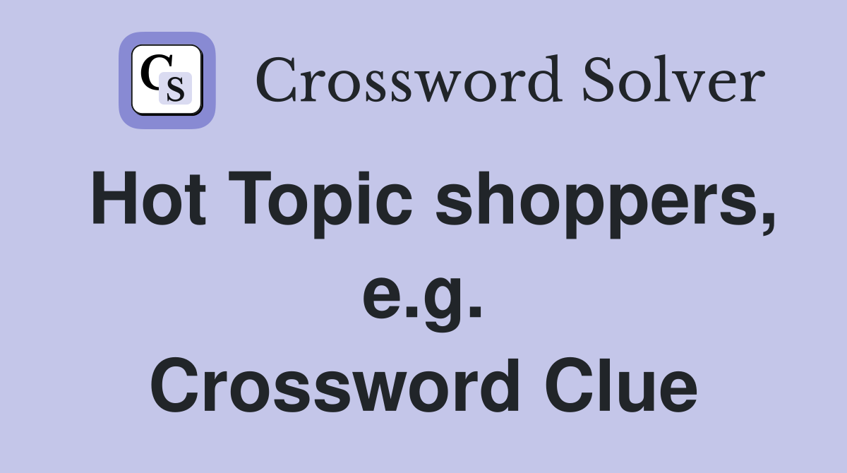 Hot Topic shoppers, e.g. Crossword Clue