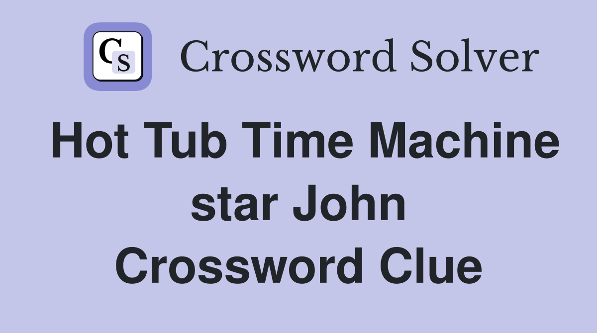Hot Tub Time Machine star John Crossword Clue