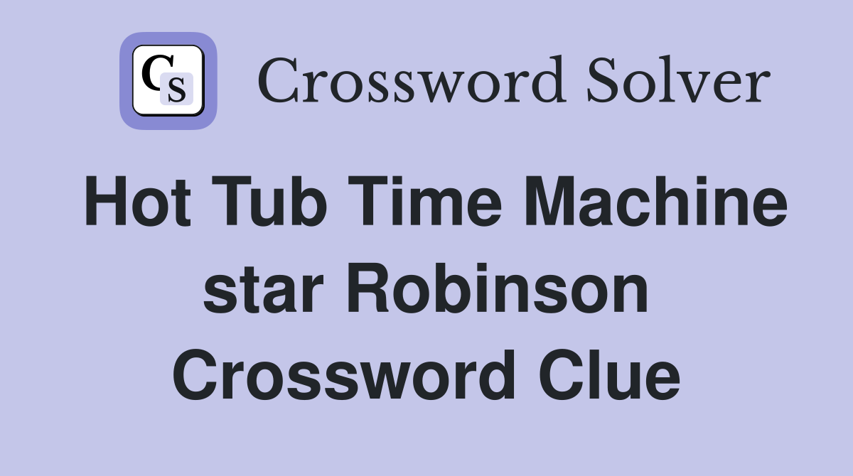 Hot Tub Time Machine star Robinson Crossword Clue