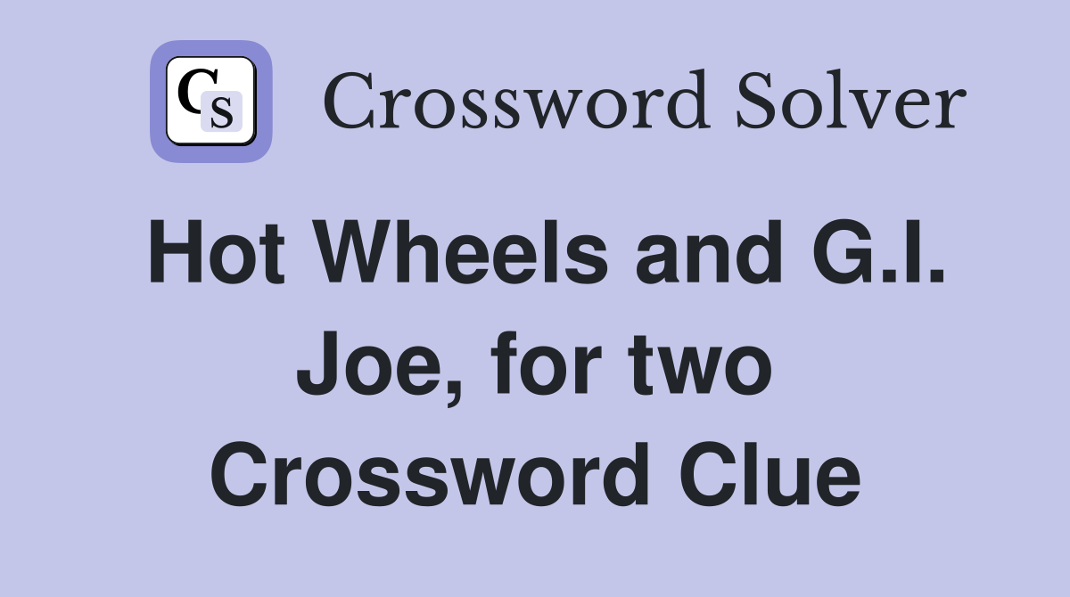 Hot Wheels and G.I. Joe, for two Crossword Clue
