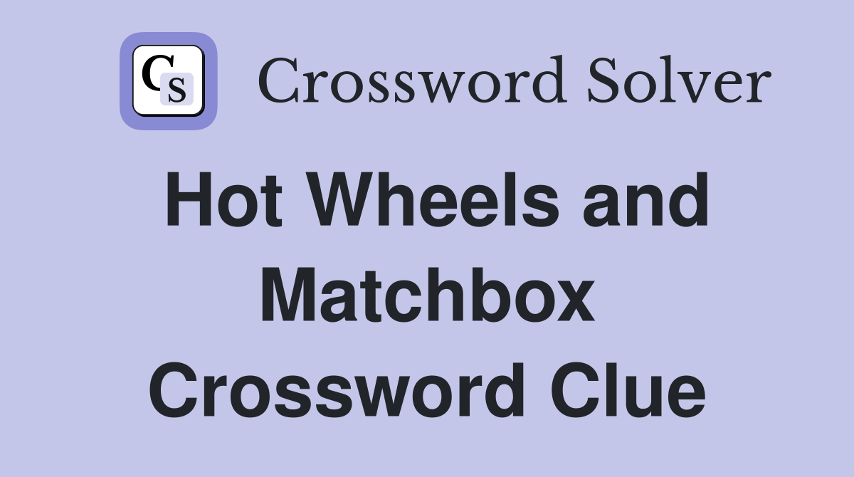 Hot Wheels and Matchbox Crossword Clue