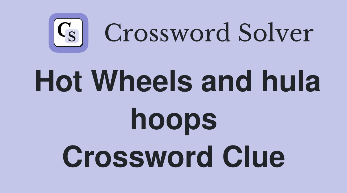 Hot Wheels and hula hoops Crossword Clue