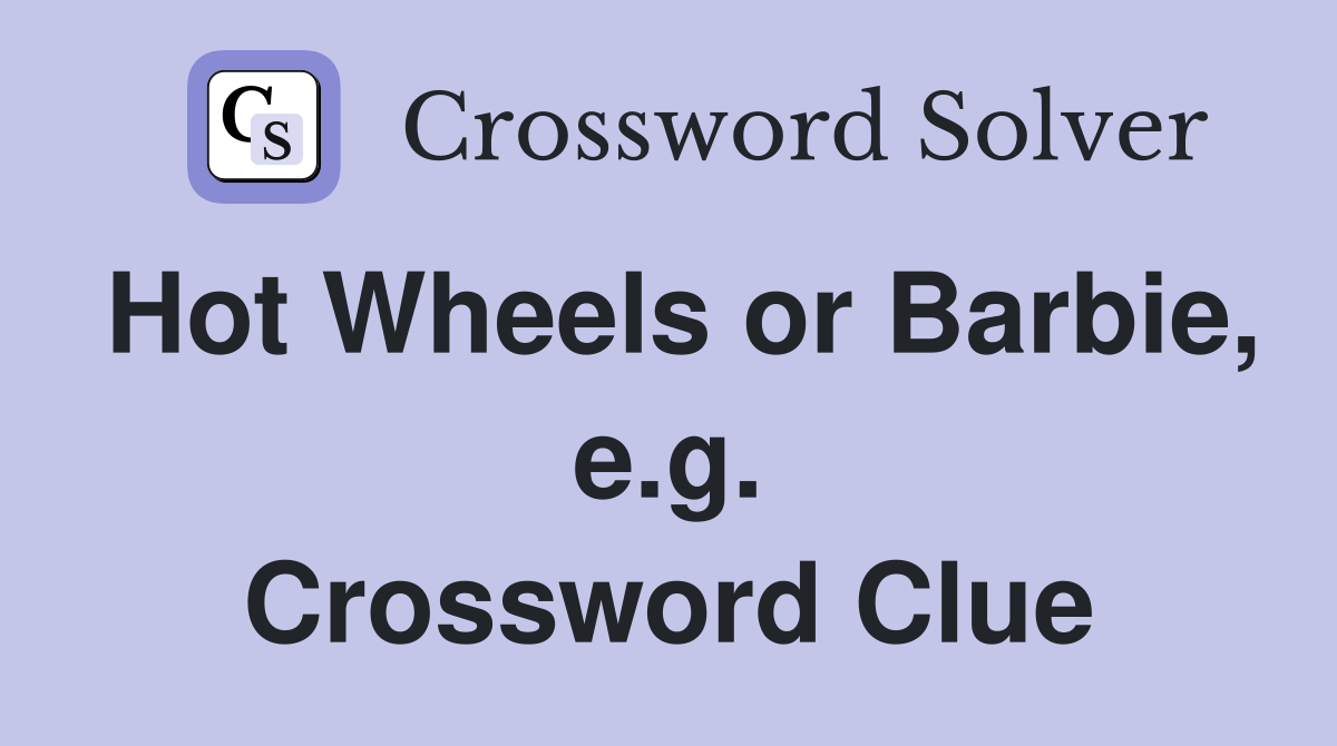 Hot Wheels or Barbie, e.g. Crossword Clue