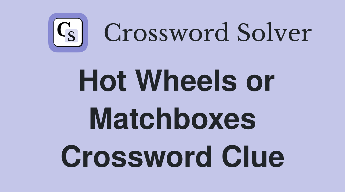 Hot Wheels or Matchboxes Crossword Clue