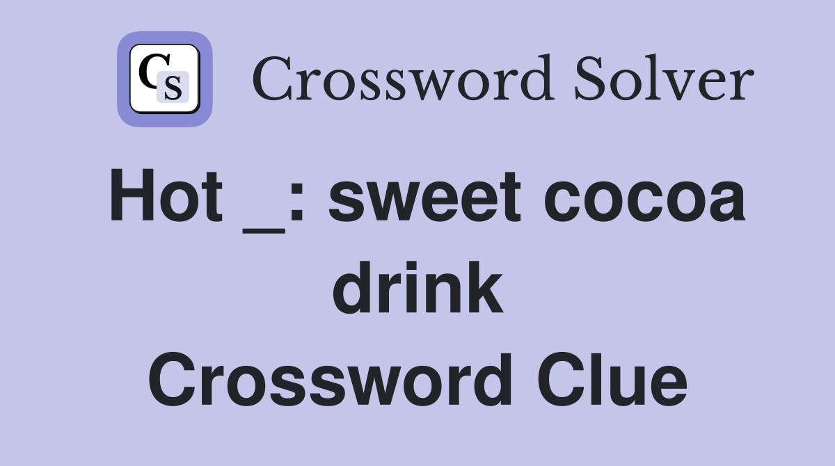 Hot _: sweet cocoa drink Crossword Clue