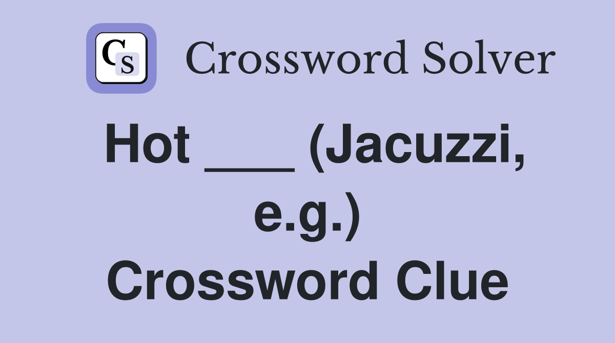 Hot ___ (Jacuzzi, e.g.) Crossword Clue
