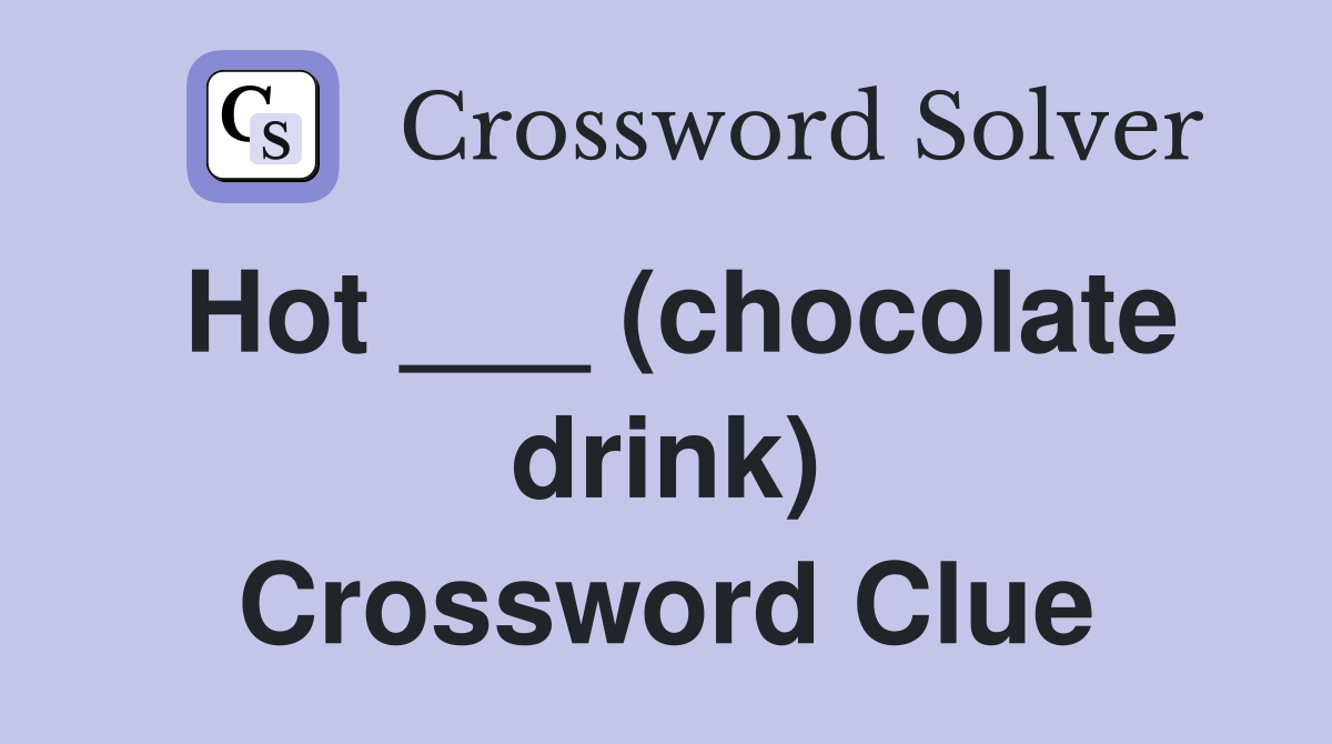 Hot ___ (chocolate drink) Crossword Clue