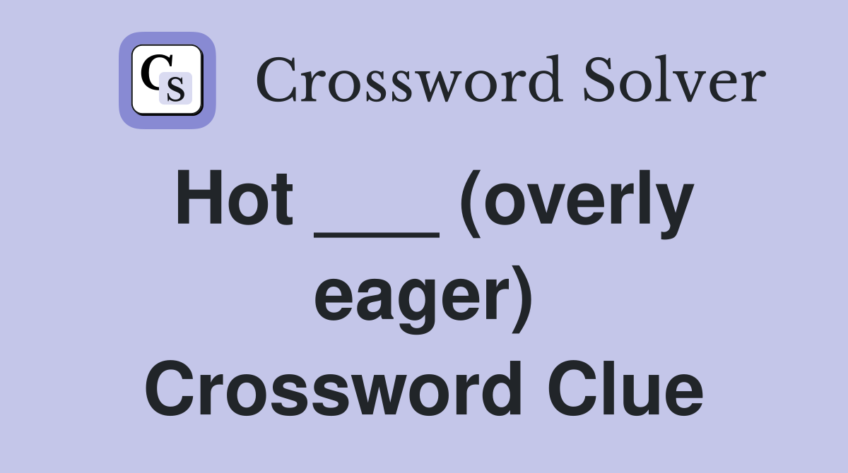 Hot ___ (overly eager) Crossword Clue
