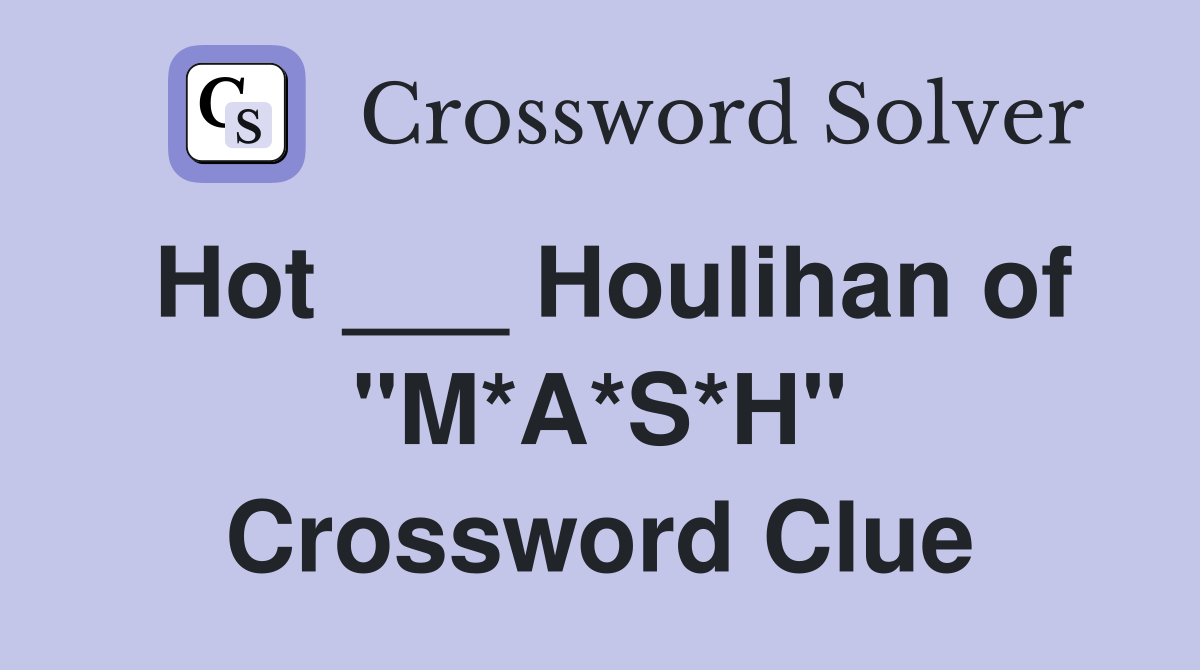 Hot ___ Houlihan of "M*A*S*H" Crossword Clue