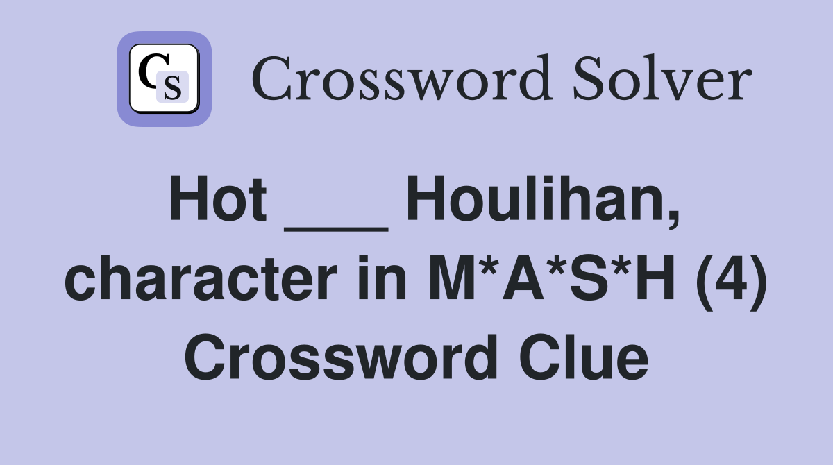 Hot ___ Houlihan, character in M*A*S*H (4) Crossword Clue