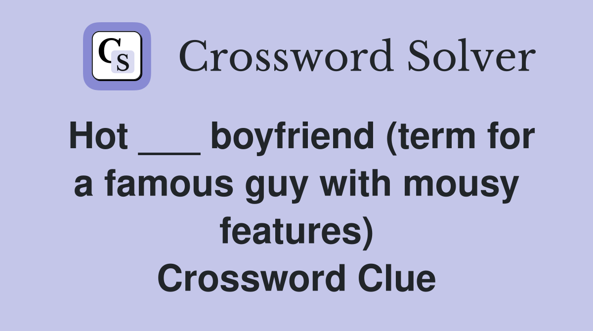 Hot ___ boyfriend (term for a famous guy with mousy features) Crossword Clue