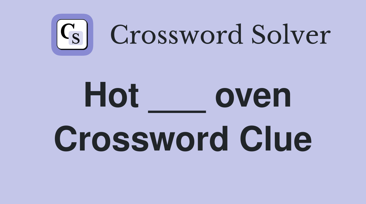Hot ___ oven Crossword Clue