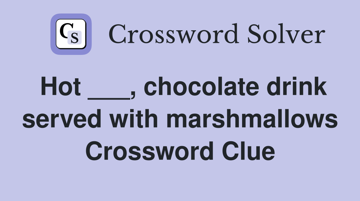 Hot ___, chocolate drink served with marshmallows Crossword Clue