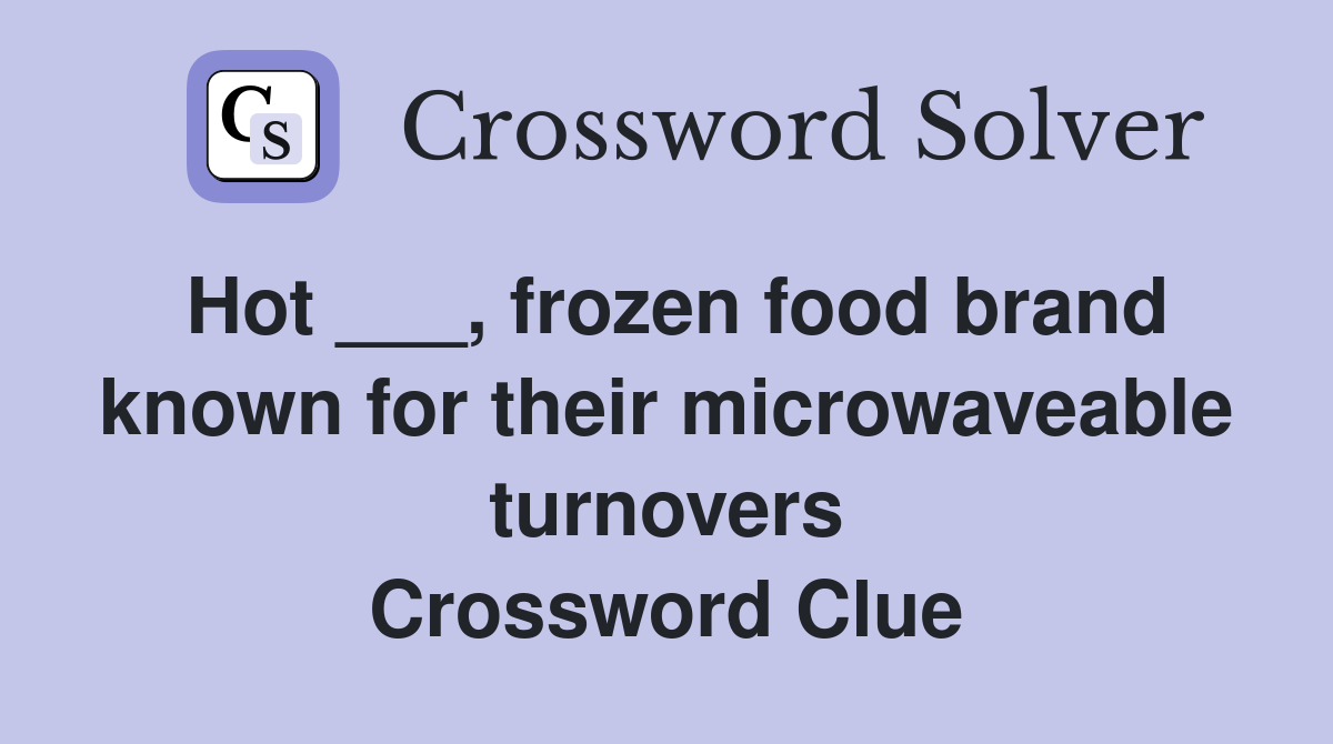 Hot ___, frozen food brand known for their microwaveable turnovers Crossword Clue