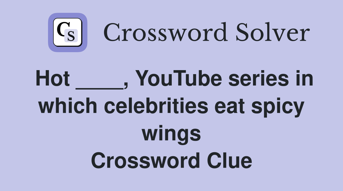 Hot ____, YouTube series in which celebrities eat spicy wings Crossword Clue