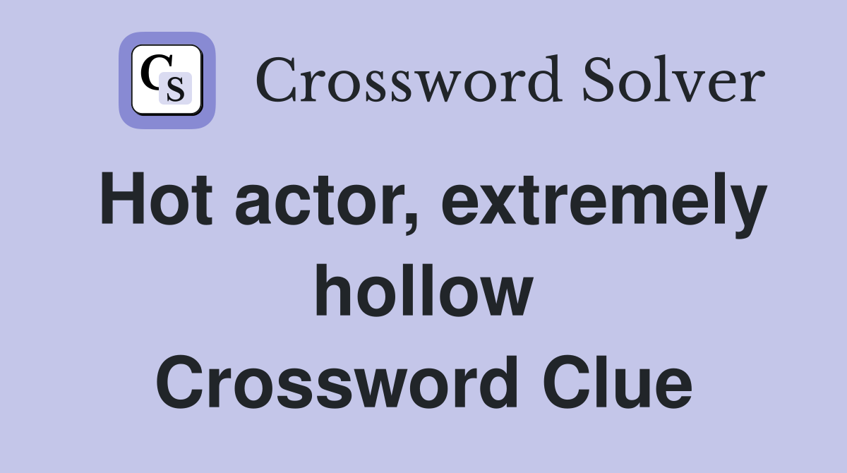 Hot actor, extremely hollow Crossword Clue