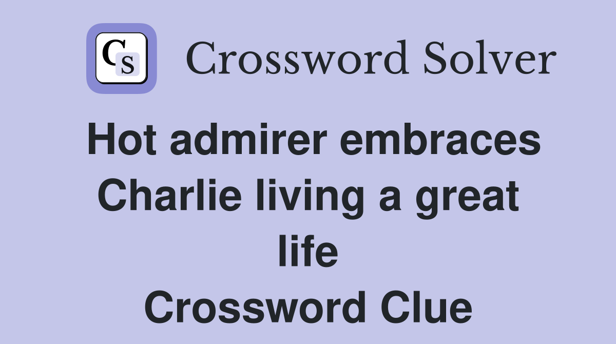 Hot admirer embraces Charlie living a great life Crossword Clue