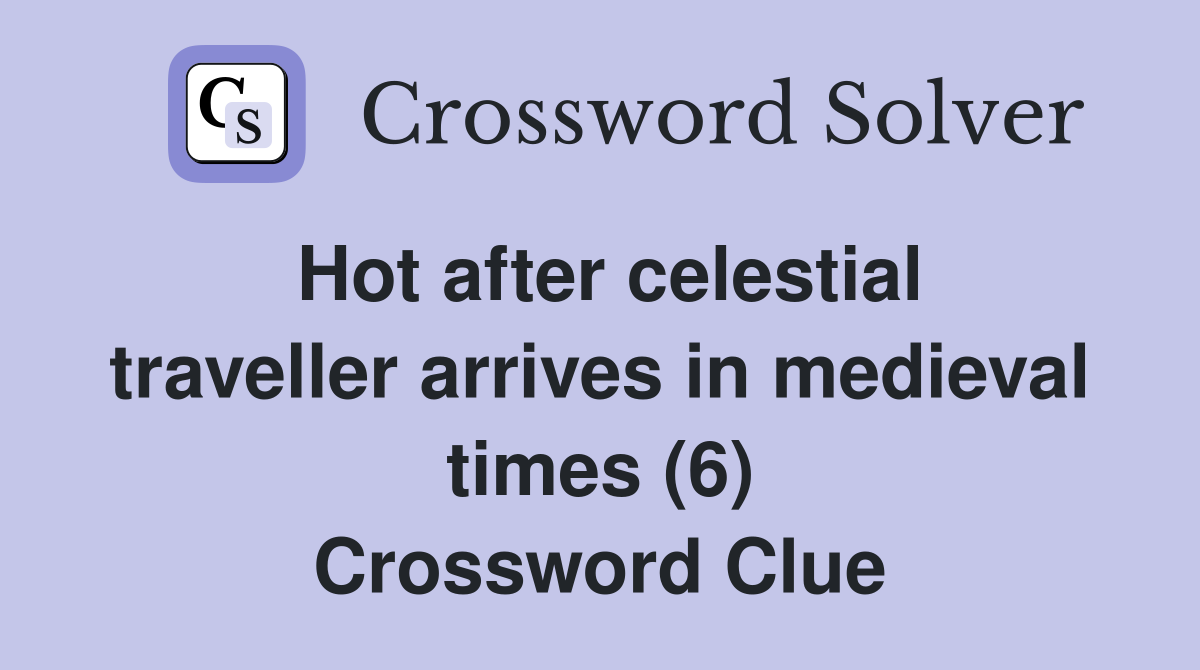 Hot after celestial traveller arrives in medieval times (6) Crossword Clue