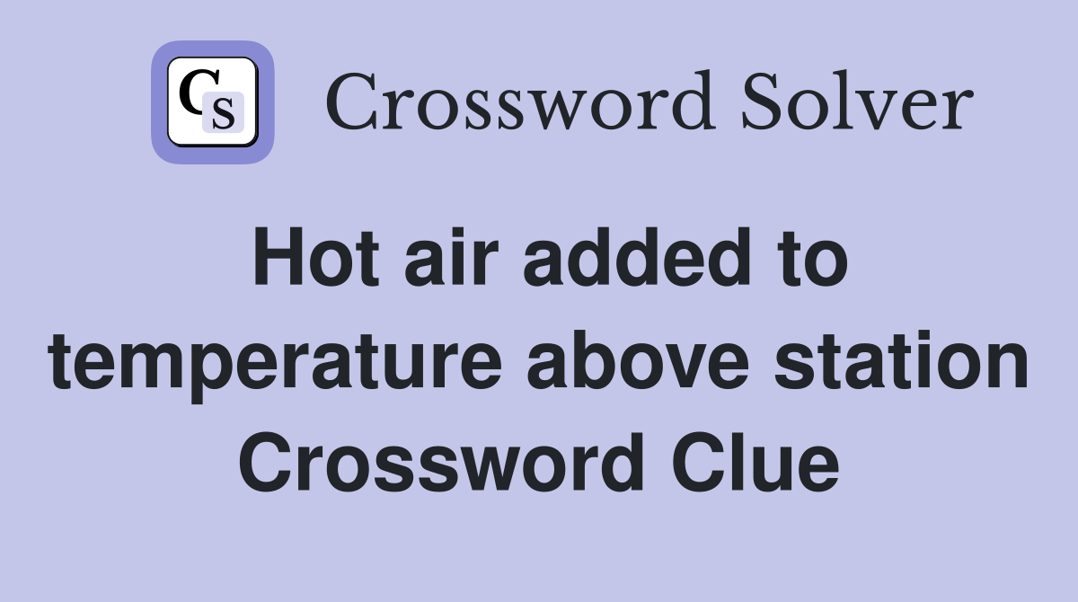 Hot air added to temperature above station Crossword Clue