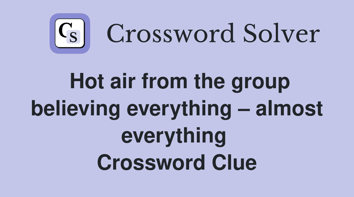 Hot air from the group believing everything – almost everything  Crossword Clue