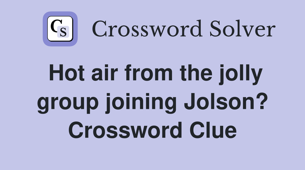 Hot air from the jolly group joining Jolson? Crossword Clue