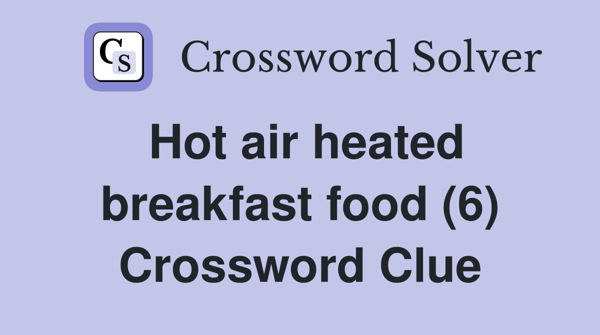 Hot air heated breakfast food (6) Crossword Clue