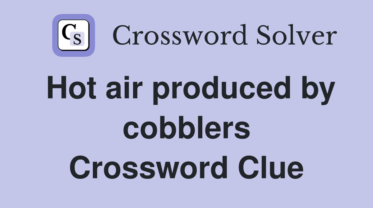 Hot air produced by cobblers Crossword Clue