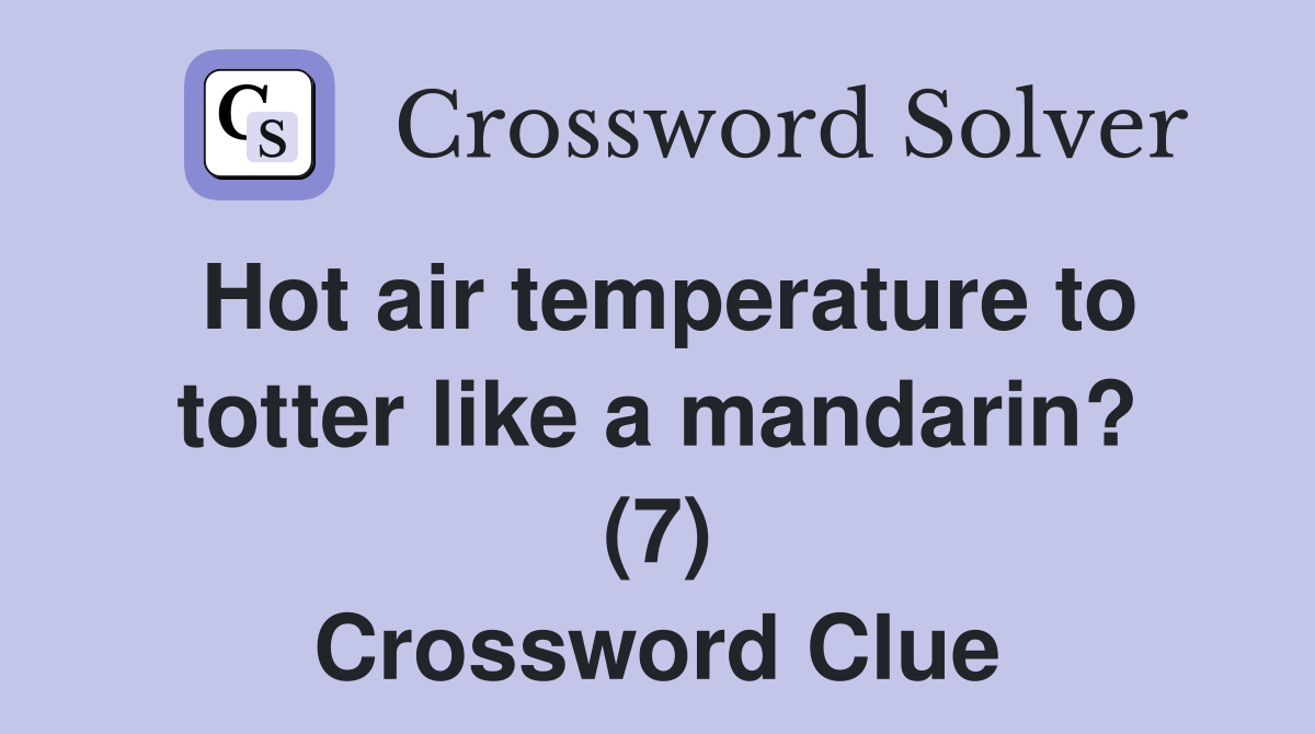 Hot air temperature to totter like a mandarin? (7) Crossword Clue