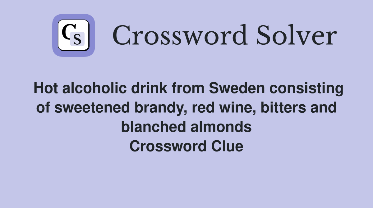 Hot alcoholic drink from Sweden consisting of sweetened brandy, red wine, bitters and blanched almonds Crossword Clue