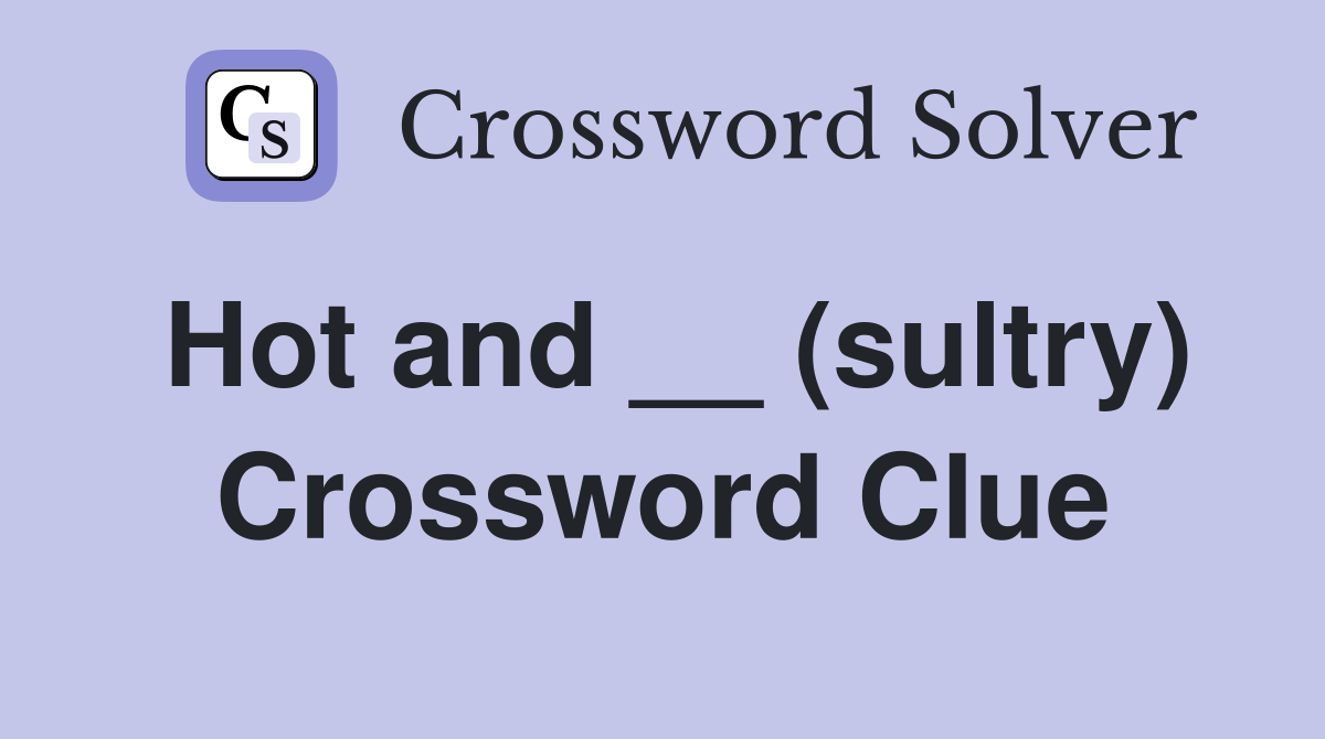Hot and __ (sultry) Crossword Clue