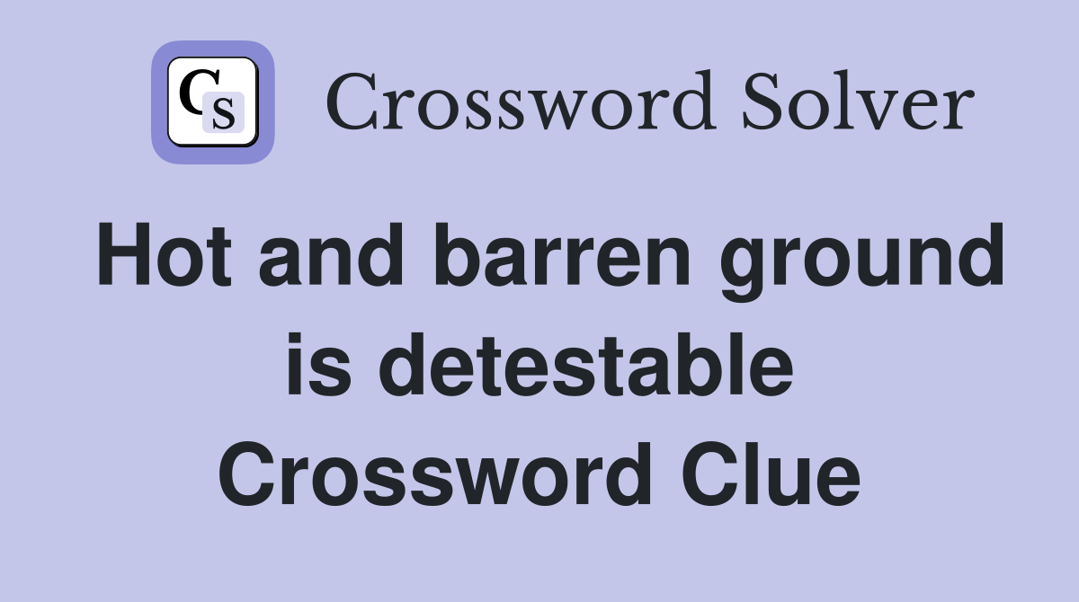Hot and barren ground is detestable Crossword Clue